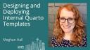 Meghan Hall - Designing and Deploying Internal Quarto Templates